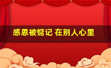 感恩被惦记 在别人心里